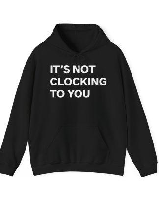 It's Not Clocking To You Hoodie