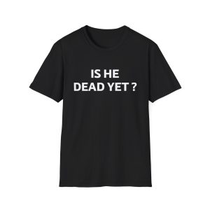 Is He Dead Yet Shirt