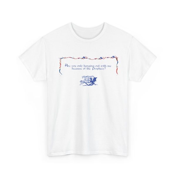 Are You Only Hanging Out With Me Because Of The Prophecy T Shirt