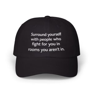 Surround yourself with people who fight for you in rooms you aren't in. Hat
