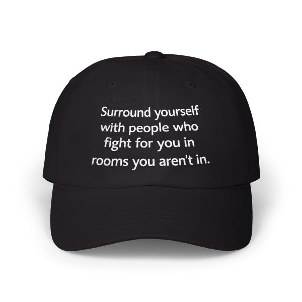 Surround yourself with people who fight for you in rooms you aren't in. Hat