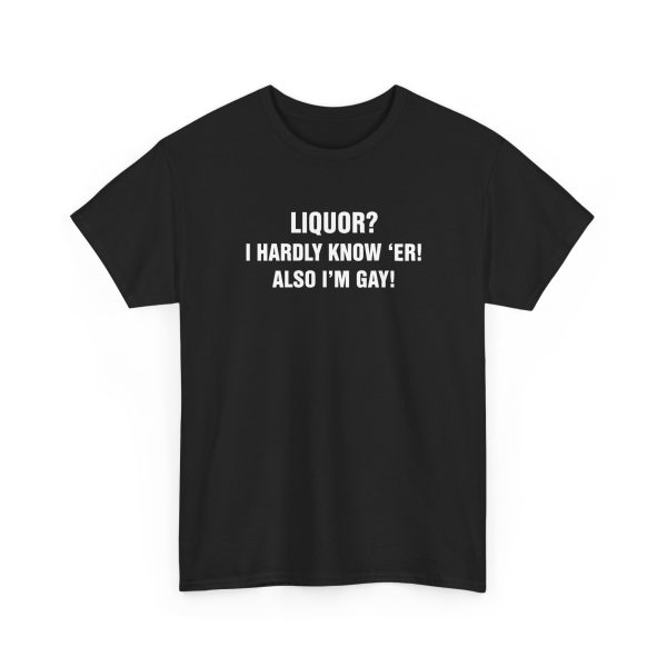 Liquor I Hardly Know 'Er! Also I'm Gay! Shirt