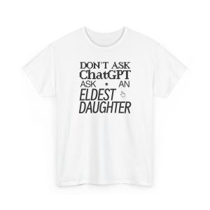 Don't Ask Chat GPT Ask An Eldest Daughter Shirt