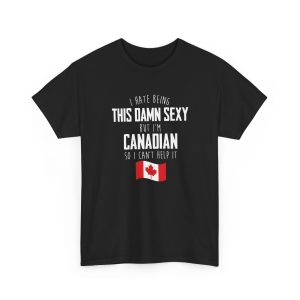I Hate Being This Damn Sexy But I'm Canadian So I Can't Help It Shirt