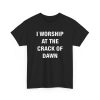 I Worship At The Crack Of Dawn Shirt