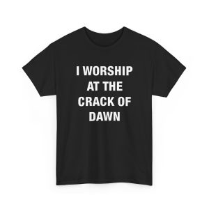 I Worship At The Crack Of Dawn Shirt