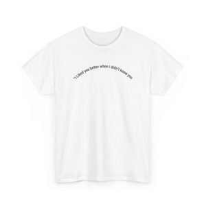 I Liked You Better When I Didn't Know You Shirt