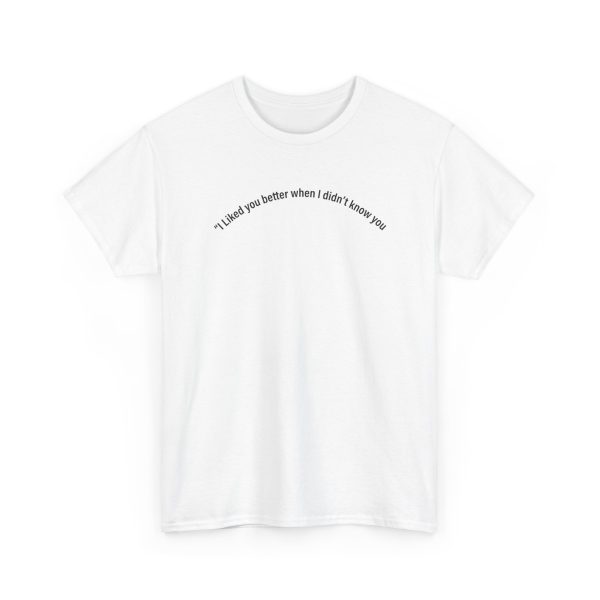 I Liked You Better When I Didn't Know You Shirt
