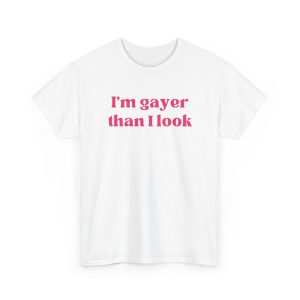 I'm Gayer Than I Look Shirt