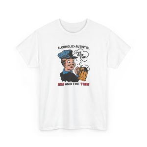 Alcoholic + Autistic I've Got The ISM And The TISM Shirt