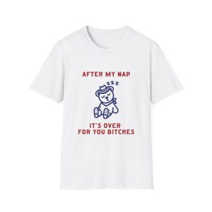 After My Nap It's Over For You Bitches Graphic Shirt